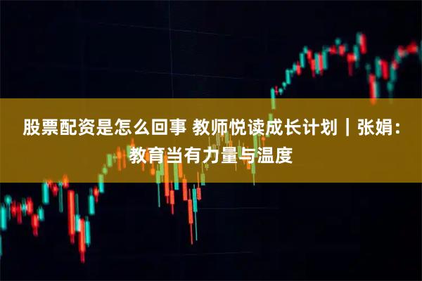 股票配资是怎么回事 教师悦读成长计划|张娟:教育当有力量与温度
