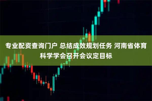 专业配资查询门户 总结成效规划任务 河南省体育科学学会召开会议定目标