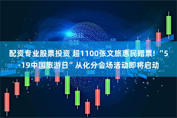 配资专业股票投资 超1100张文旅惠民赠票! “5·19中国旅游日”从化分会场活动即将启动