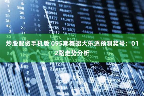 炒股配资手机版 095期舞昭大乐透预测奖号：012路走势分析