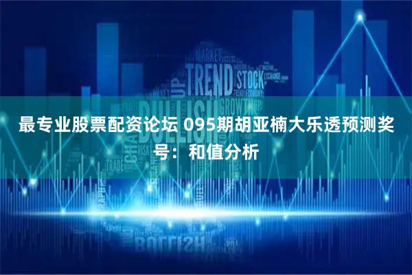 最专业股票配资论坛 095期胡亚楠大乐透预测奖号：和值分析